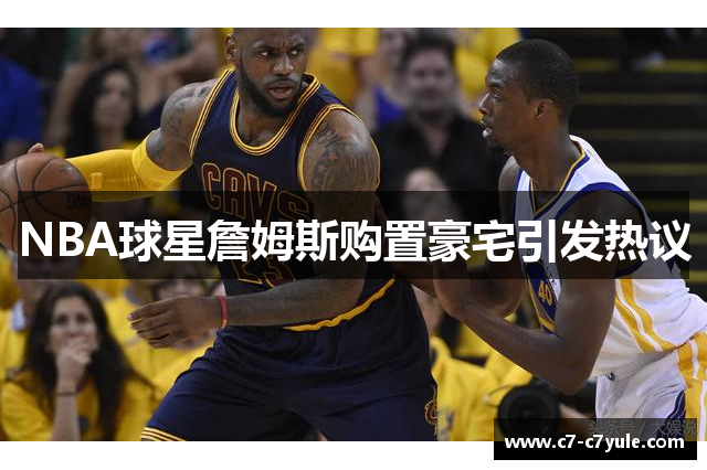 NBA球星詹姆斯购置豪宅引发热议