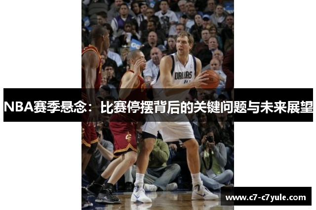 NBA赛季悬念：比赛停摆背后的关键问题与未来展望