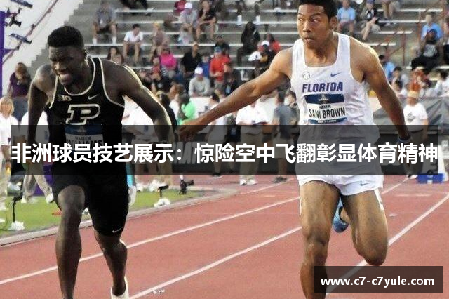 非洲球员技艺展示：惊险空中飞翻彰显体育精神