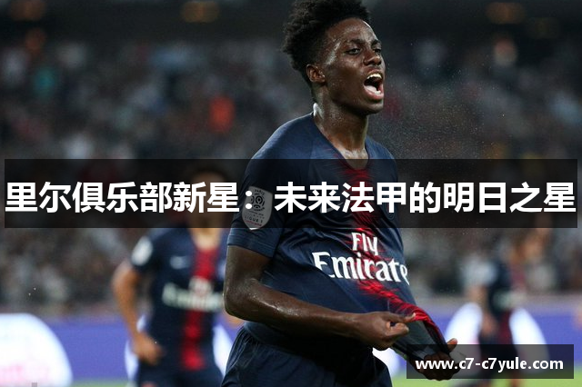 里尔俱乐部新星：未来法甲的明日之星