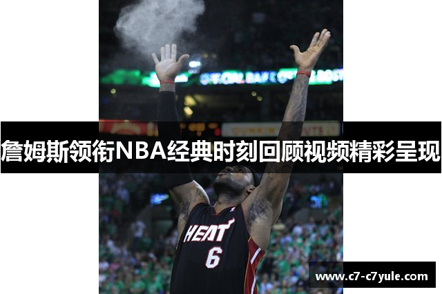 詹姆斯领衔NBA经典时刻回顾视频精彩呈现