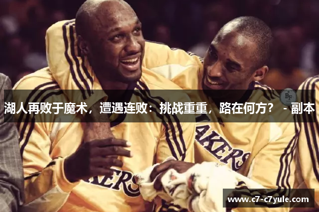 湖人再败于魔术，遭遇连败：挑战重重，路在何方？ - 副本