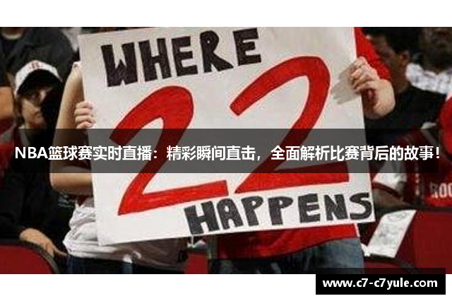NBA篮球赛实时直播：精彩瞬间直击，全面解析比赛背后的故事！