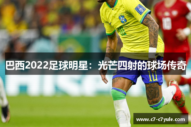 巴西2022足球明星：光芒四射的球场传奇