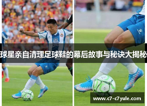 球星亲自清理足球鞋的幕后故事与秘诀大揭秘