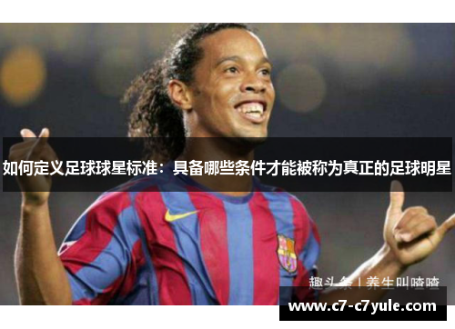 如何定义足球球星标准：具备哪些条件才能被称为真正的足球明星