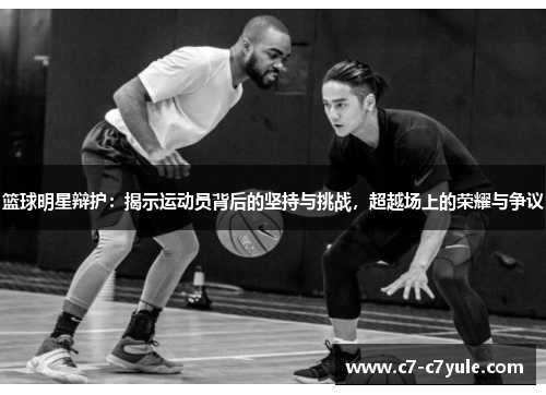 篮球明星辩护：揭示运动员背后的坚持与挑战，超越场上的荣耀与争议