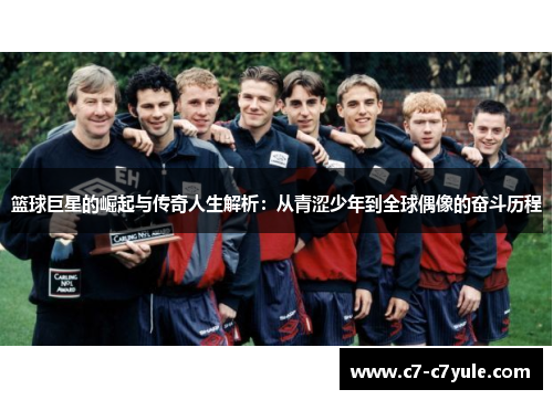 篮球巨星的崛起与传奇人生解析：从青涩少年到全球偶像的奋斗历程
