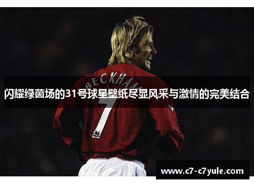 闪耀绿茵场的31号球星壁纸尽显风采与激情的完美结合