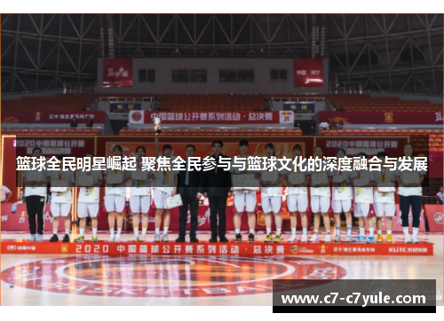 篮球全民明星崛起 聚焦全民参与与篮球文化的深度融合与发展