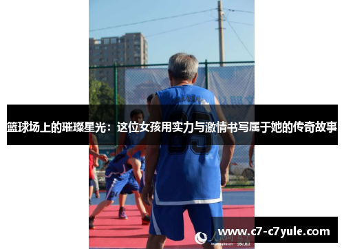篮球场上的璀璨星光：这位女孩用实力与激情书写属于她的传奇故事