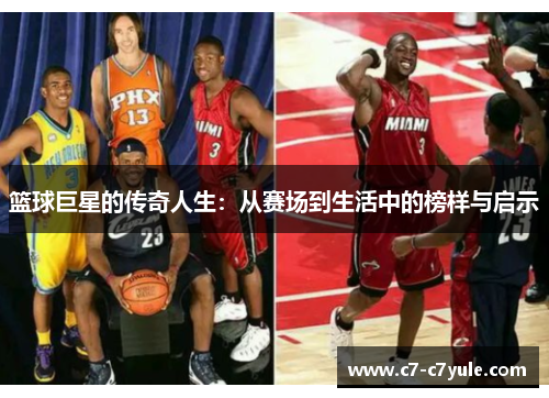 篮球巨星的传奇人生：从赛场到生活中的榜样与启示